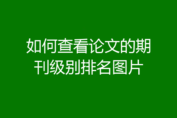 如何查看论文的期刊级别排名图片