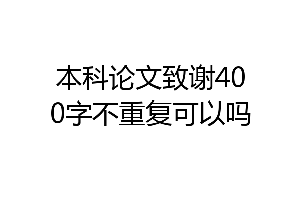 本科论文致谢400字不重复可以吗