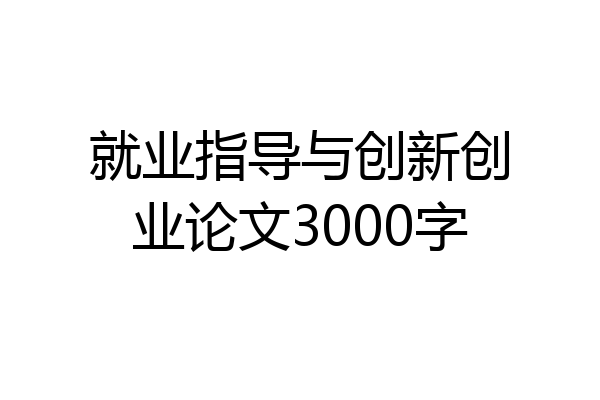 就业指导与创新创业论文3000字