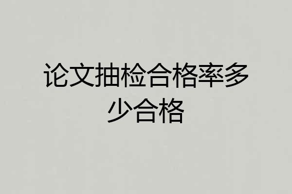 论文抽检合格率多少合格