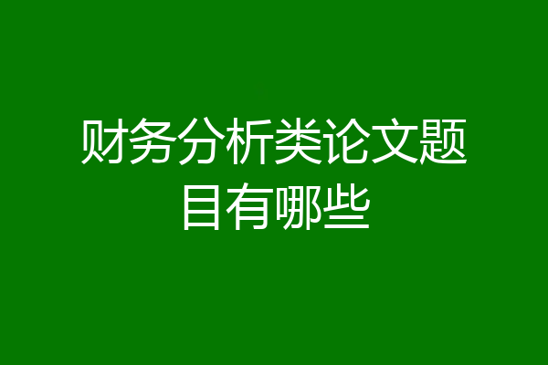 财务分析类论文题目有哪些