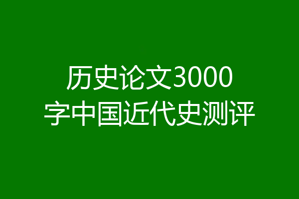 历史论文3000字中国近代史测评