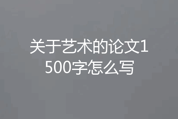 关于艺术的论文1500字怎么写