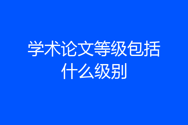 学术论文等级包括什么级别