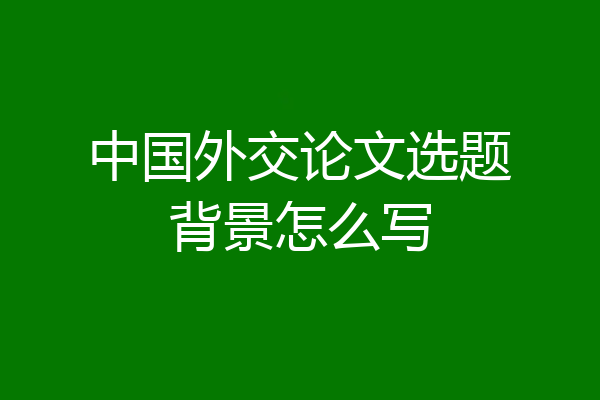 中国外交论文选题背景怎么写