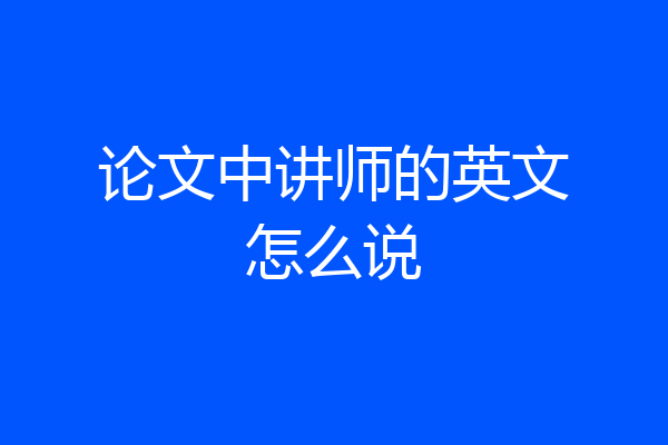 论文中讲师的英文怎么说