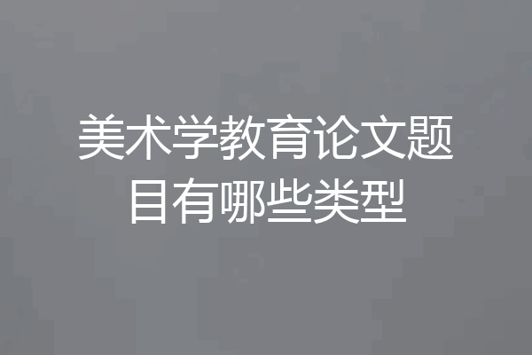 美术学教育论文题目有哪些类型