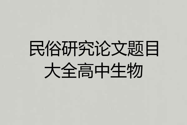 民俗研究论文题目大全高中生物