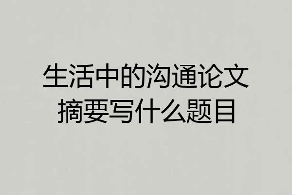 生活中的沟通论文摘要写什么题目
