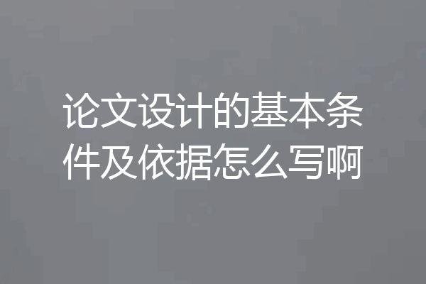 论文设计的基本条件及依据怎么写啊