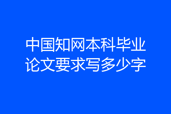 中国知网本科毕业论文要求写多少字