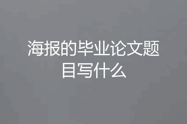 海报的毕业论文题目写什么