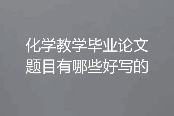 化学教学毕业论文题目有哪些好写的