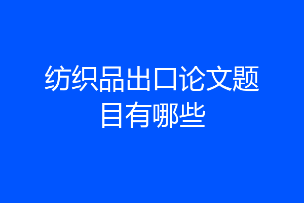 纺织品出口论文题目有哪些