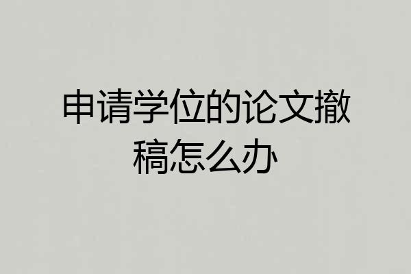 申请学位的论文撤稿怎么办