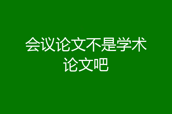 会议论文不是学术论文吧