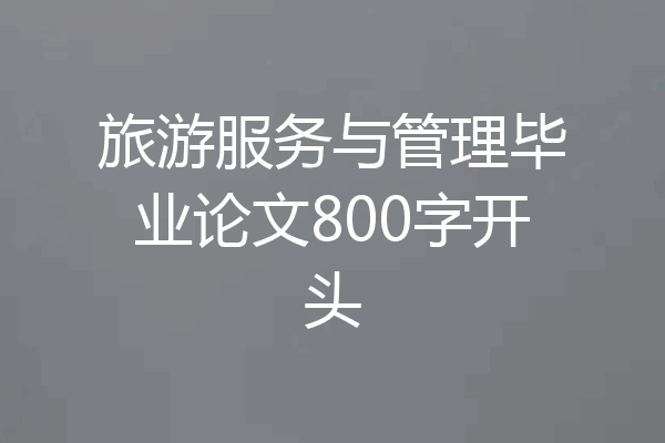 旅游服务与管理毕业论文800字开头