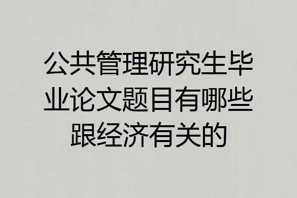 公共管理研究生毕业论文题目有哪些跟经济有关的