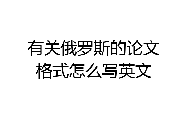 有关俄罗斯的论文格式怎么写英文