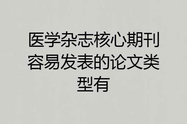 医学杂志核心期刊容易发表的论文类型有