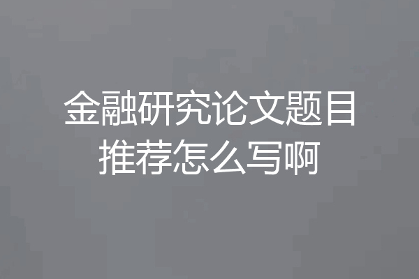 金融研究论文题目推荐怎么写啊