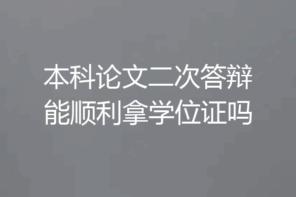 本科论文二次答辩能顺利拿学位证吗