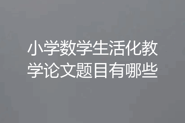 小学数学生活化教学论文题目有哪些