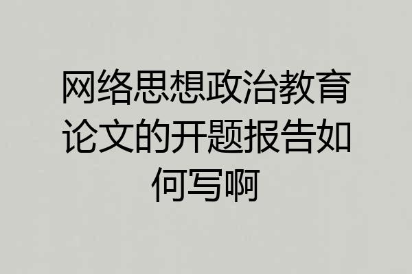 网络思想政治教育论文的开题报告如何写啊