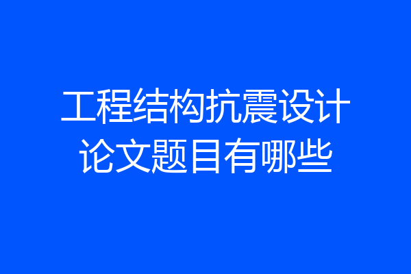 工程结构抗震设计论文题目有哪些