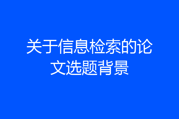 关于信息检索的论文选题背景