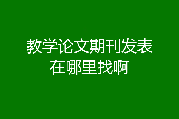 教学论文期刊发表在哪里找啊