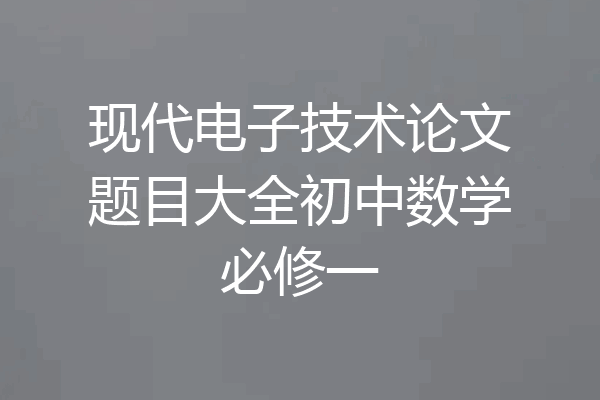 现代电子技术论文题目大全初中数学必修一