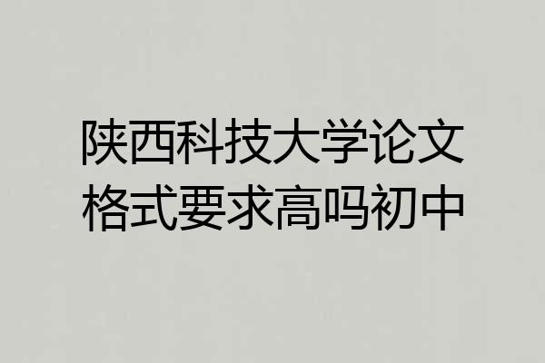 陕西科技大学论文格式要求高吗初中