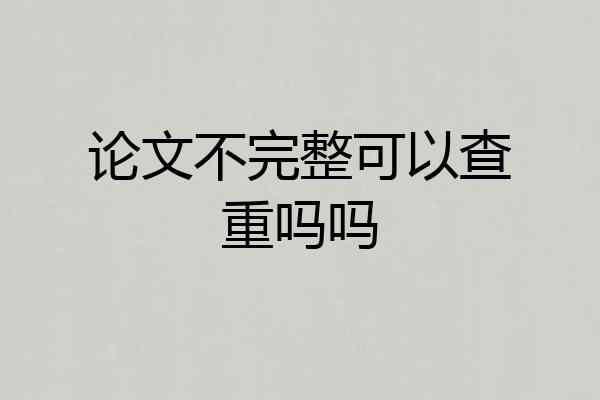 论文不完整可以查重吗吗