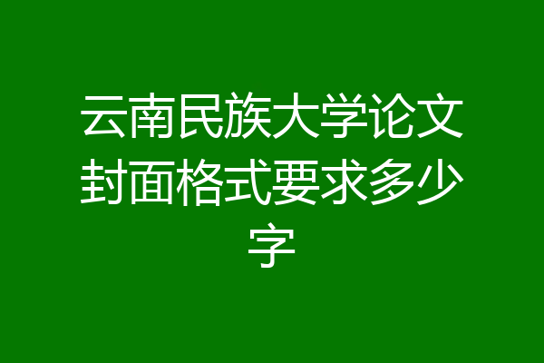 云南民族大学论文封面格式要求多少字