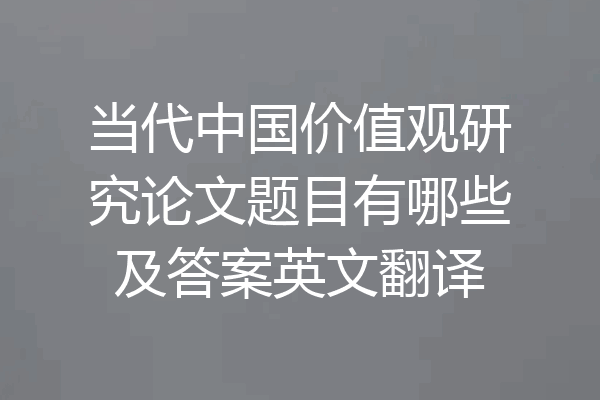 当代中国价值观研究论文题目有哪些及答案英文翻译