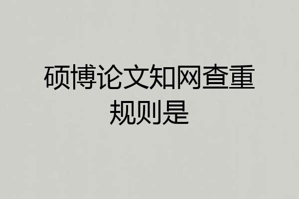 硕博论文知网查重规则是