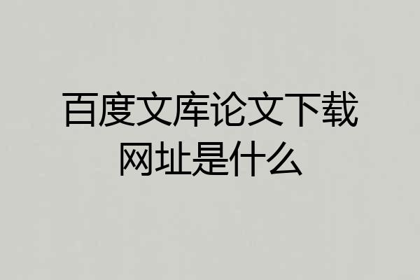 百度文库论文下载网址是什么