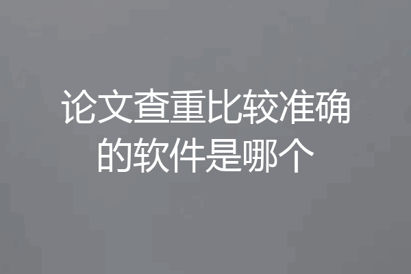 论文查重比较准确的软件是哪个