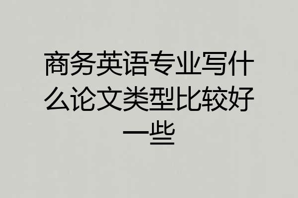 商务英语专业写什么论文类型比较好一些