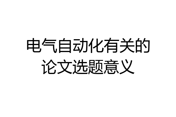 电气自动化有关的论文选题意义