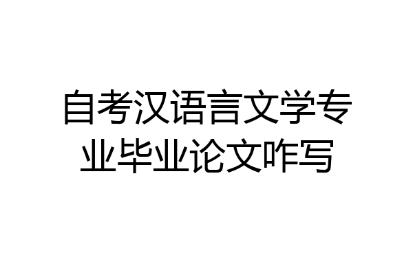 自考汉语言文学专业毕业论文咋写