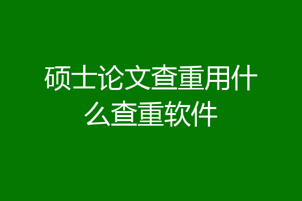 硕士论文查重用什么查重软件