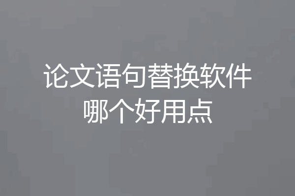 论文语句替换软件哪个好用点