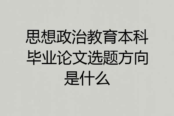 思想政治教育本科毕业论文选题方向是什么
