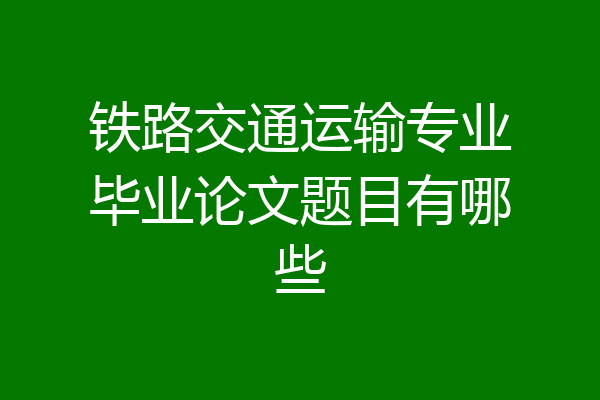 铁路交通运输专业毕业论文题目有哪些