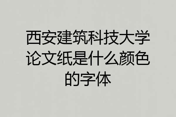 西安建筑科技大学论文纸是什么颜色的字体