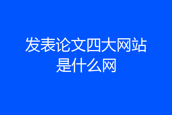 发表论文四大网站是什么网