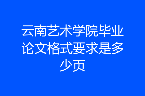 云南艺术学院毕业论文格式要求是多少页