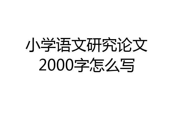 小学语文研究论文2000字怎么写